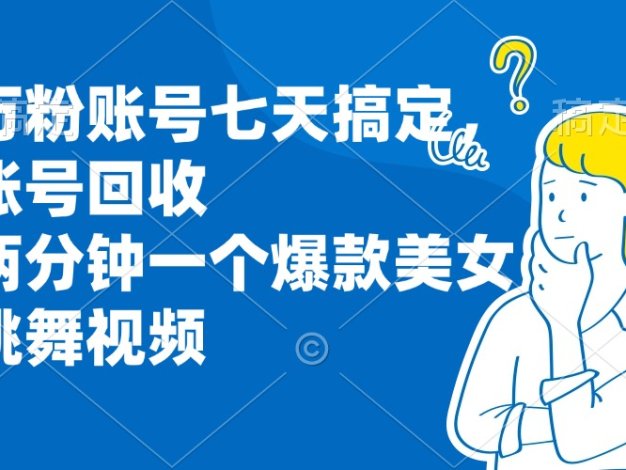 万粉账号七天搞定，账号回收，两分钟一个爆款美女跳舞视频