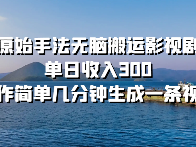 原始手法无脑搬运影视剧，单日收入300，操作简单几分钟生成一条视频