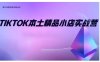 TikTok本土精品小店出海实战营，从入门到高阶，不止0-1!