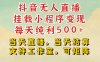 抖音无人直播挂载小程序变现每天纯利500+当天直播，当天结算支持工作室，可矩阵【揭秘】
