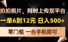 拍拍照片，同时上传双平台，一单6到12元，轻轻松松日入500+，零门槛，…