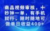 商品视频审核，十秒钟一单，有手机就行，随时随地可做单日收益400+