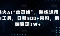 爆火AI“幽灵娘”，熟练运用AI工具，日引500+男粉，后端变现1W+【揭秘】