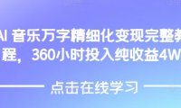 AI音乐精细化变现完整教程，360小时投入纯收益4W