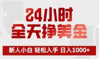 24小时全天挣美金,新人小白轻松入手,长期稳定,日入1000+