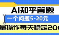 AI知乎答题掘金，一个问题收益5-20元，批量操作每天稳定200+
