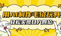用AI制作毛绒玩具，轻松实现日入四位数【揭秘】