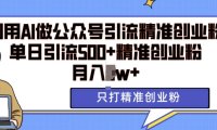 利用AI矩阵做公众号引流精准创业粉，单日引流500+精准创业粉，月入过w【揭秘】