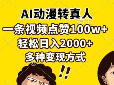 AI动漫转真人，一条视频点赞100w+，日入2000+，多种变现方式
