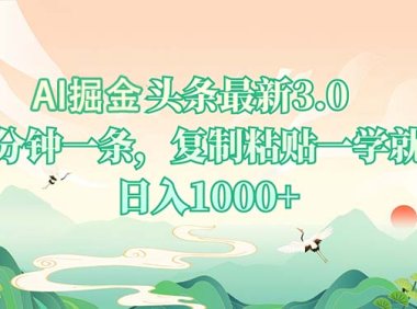 AI掘头条最新3.0，5分钟一条，复制粘贴一学就会，日入1000+