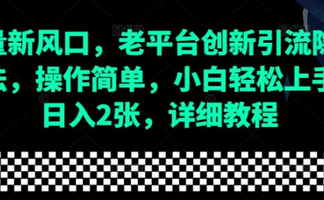 流量新风口，老平台创新引流隐藏玩法，操作简单，小白轻松上手，日入2张，详细教程