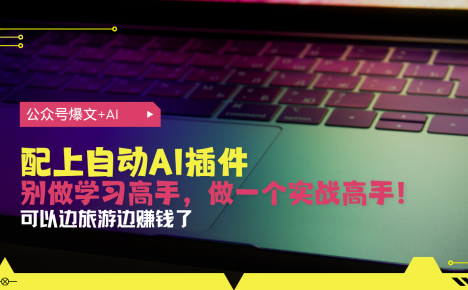 公众号爆文配上自动AI插件，从注册到10W+，可以边旅游边赚钱了