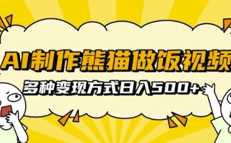 AI制作熊猫做饭视频，可批量矩阵操作，多种变现方式日入5张