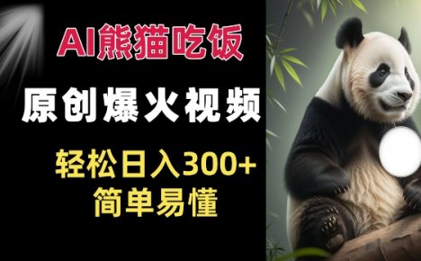 Ai熊猫吃饭爆火视频 原创作品 轻松日入300+  简单易懂