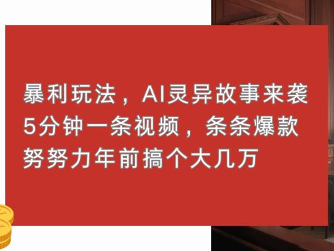 暴利玩法，AI灵异故事来袭，5分钟1条视频，条条爆款 努努力年前搞个大几万