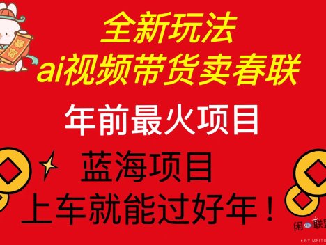 Ai视频带货卖春联全新简单无脑玩法，年前最火爆项目，爆单过好年