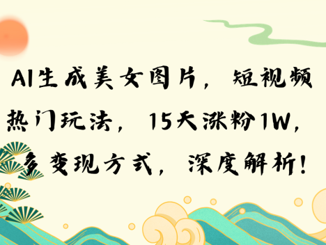 AI生成美女图片，短视频热门玩法，15天涨粉1W，多变现方式，深度解析!