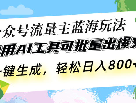 公众号流量主蓝海玩法 自用AI工具可批量出爆文，一键生成，轻松日入800