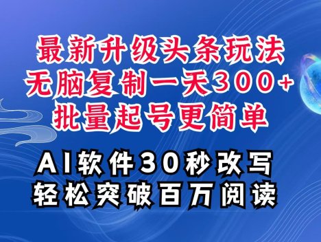 AI头条最新玩法，复制粘贴单号搞个300+，批量起号随随便便一天四位数，超详细课程