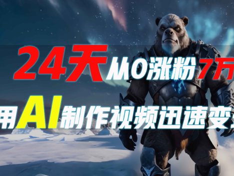 24天从0涨粉7万，如何用AI制作爆款视频迅速变现？