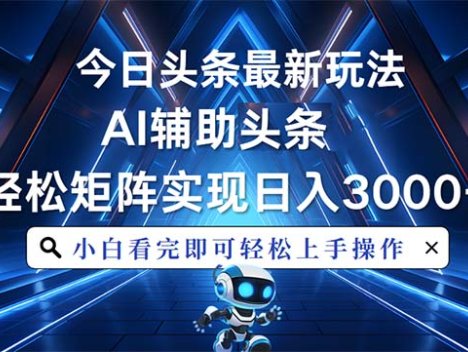 今日头条最新玩法，思路简单，AI辅助，复制粘贴轻松矩阵日入3000+