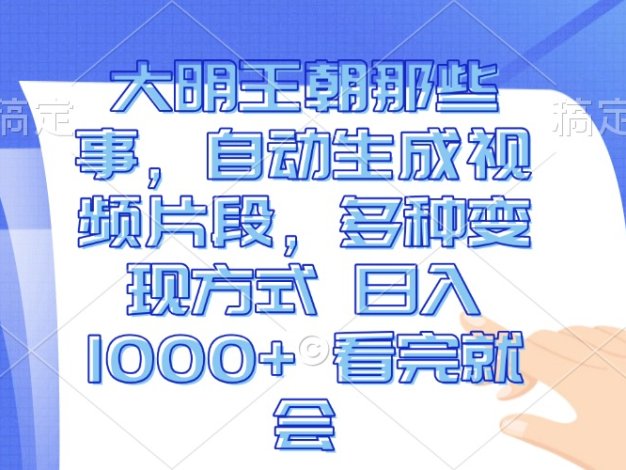 大明王朝那些事，自动生成视频片段，多种变现方式 日入1000+ 看完就会