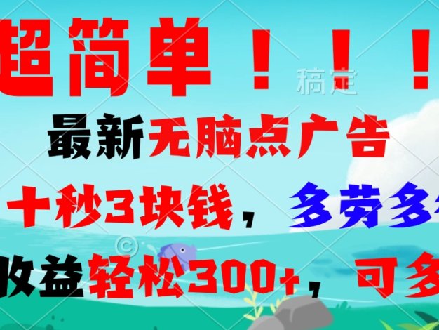 超简单最新无脑点广告项目，三十秒3块钱，多劳多得，日收益轻松300+，…