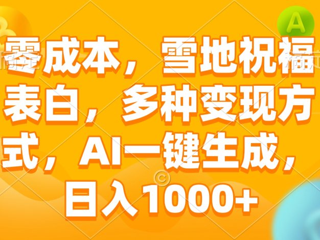 零成本，雪地祝福表白，多种变现方式，AI一键生成，日入1000+