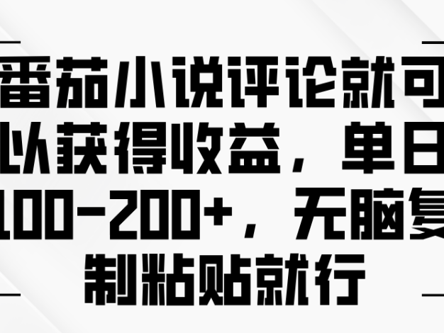 番茄小说评论就可以获得收益，单日100-200+，无脑复制粘贴就行