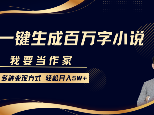 我要当作家，一键生成百万字小说，多种变现方式，轻松月入5W+