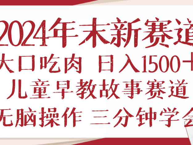 2024年末新早教儿童故事新赛道，大口吃肉，日入1500+,无脑操作，三分钟…
