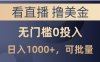 看直播撸美金项目，无门槛0投入，单日可达1000+，可批量复制
