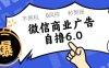 微信商业广告自撸玩法6.0，不养机，0封控，单号50+可矩阵操作【揭秘】