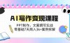 AI写作变现课程：PPT制作，文案撰写实战，零基础7天周入3k+案例拆解