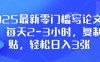 2025最新零门槛写论文项目，每天2-3小时，复制粘贴，轻松日入3张，附详细资料教程【揭秘】