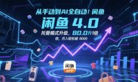 从手动到AI全自动！闲鱼4.0托管模式升级，效率提升10 倍，月入轻松破 8k【揭秘】