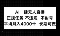 AI一键无人直播，正规任务 不违规 不封号，平均月入4000+ 长期可做