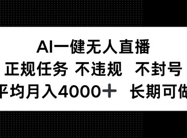 AI一键无人直播，正规任务 不违规 不封号，平均月入4000+ 长期可做