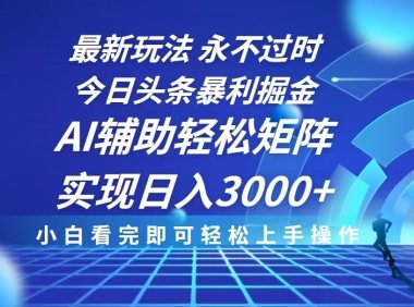 今日头条最新暴利掘金玩法，思路简单，AI辅助，复制粘贴轻松矩阵日入3000+