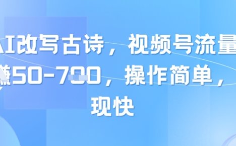 靠AI改写古诗，视频号流量主日入几张，操作简单，变现快