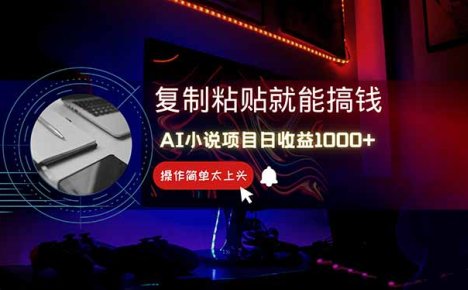 AI写小说日赚1000+，0基础也能操作，副业新手闭眼跟做！