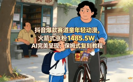抖音爆款赛道童年轻动漫，火箭式涨粉1485.5W，AI完美呈现，保姆式复刻教程