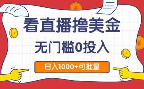 看直播撸美金2.0,无门槛0投入,单日可达1000+,可批量复制