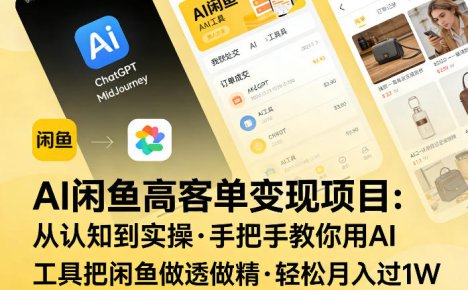 AI闲鱼高客单变现项目，从认知到实操，手把手教你用AI工具把闲鱼做透做精，轻松月入过1W