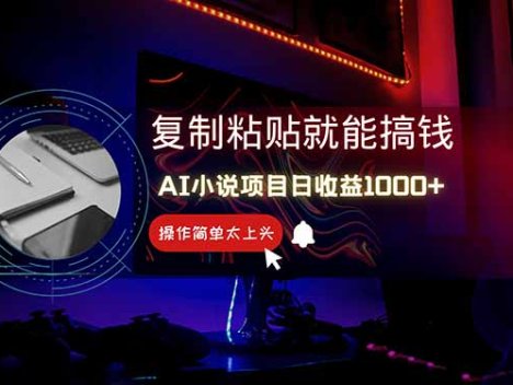 AI写小说日赚1000+，0基础也能操作，副业新手闭眼跟做！