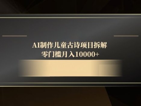 AI制作儿童古诗项目拆解，零门槛月入10000+