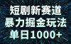 短剧新赛道，暴力掘金玩法，单日1000+