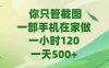 你只管截图，一部手机在家做，一小时120，-天500+
