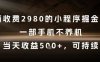 外面收费2980的小程序掘金项目，一部手机不养机，当天收益5张+，可持续【揭秘】