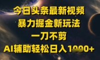 今日头条最新美女视频暴力掘金新玩法，一刀不剪，AI辅助轻松日入1k+
